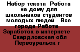 Набор текста. Работа на дому для школьников/студентов/молодых людей - Все города Работа » Заработок в интернете   . Свердловская обл.,Первоуральск г.